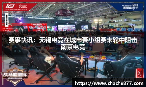 赛事快讯：无锡电竞在城市赛小组赛末轮中阻击南京电竞