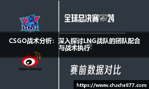 CSGO战术分析：深入探讨LNG战队的团队配合与战术执行
