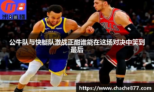 公牛队与快艇队激战正酣谁能在这场对决中笑到最后